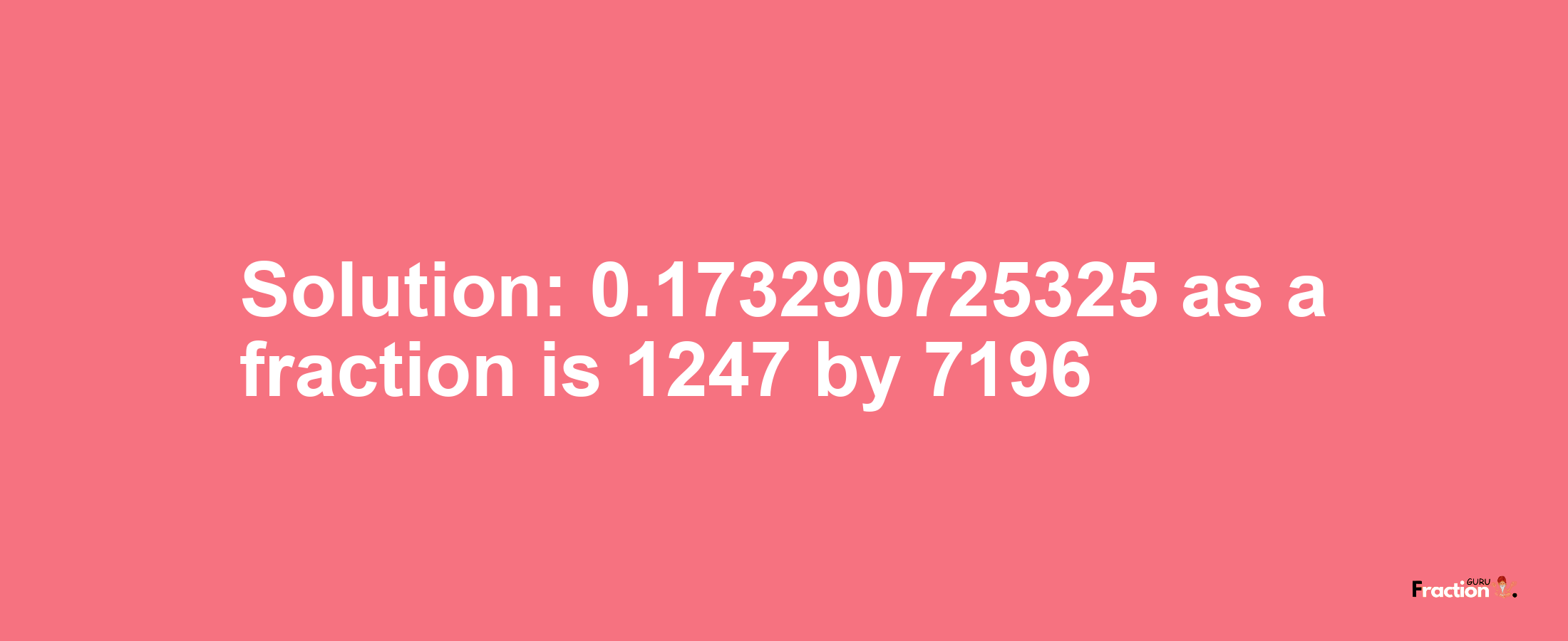 Solution:0.173290725325 as a fraction is 1247/7196